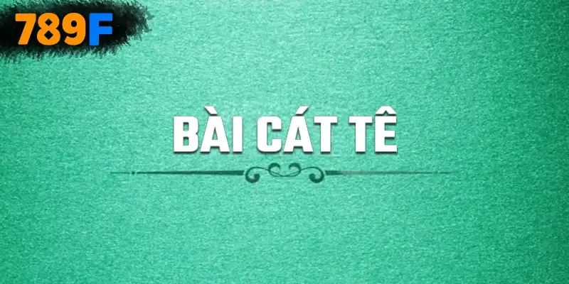 Bài Cát Tê tại 789F – Game Bài Đổi Thưởng Trí Tuệ Hấp Dẫn